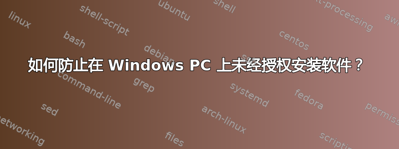 如何防止在 Windows PC 上未经授权安装软件？