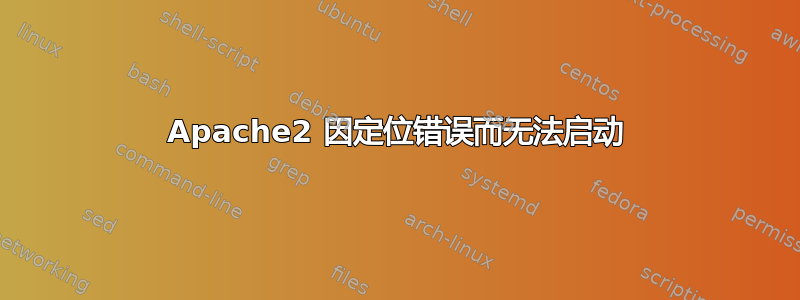 Apache2 因定位错误而无法启动