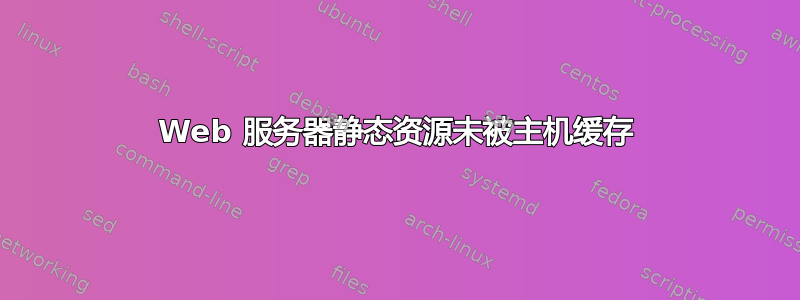 Web 服务器静态资源未被主机缓存