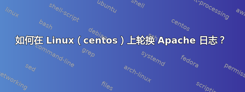 如何在 Linux（centos）上轮换 Apache 日志？