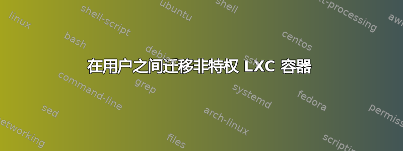 在用户之间迁移非特权 LXC 容器