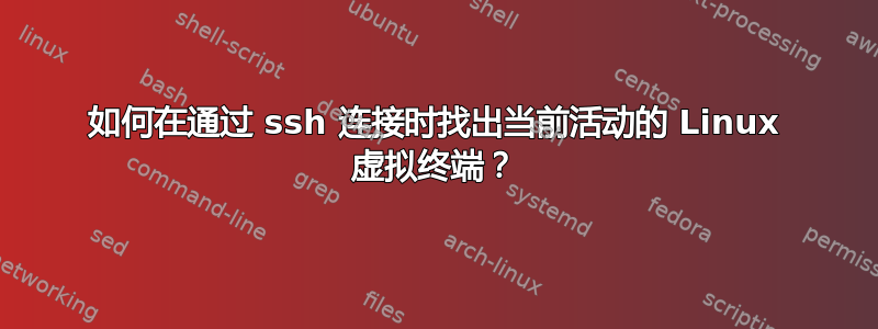 如何在通过 ssh 连接时找出当前活动的 Linux 虚拟终端？