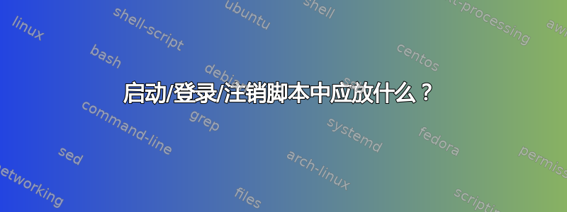 启动/登录/注销脚本中应放什么？