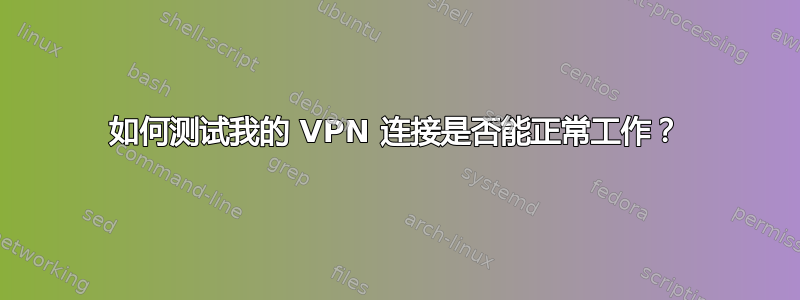 如何测试我的 VPN 连接是否能正常工作？