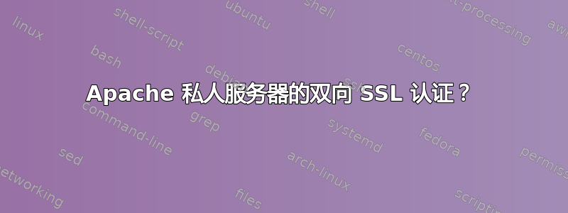 Apache 私人服务器的双向 SSL 认证？