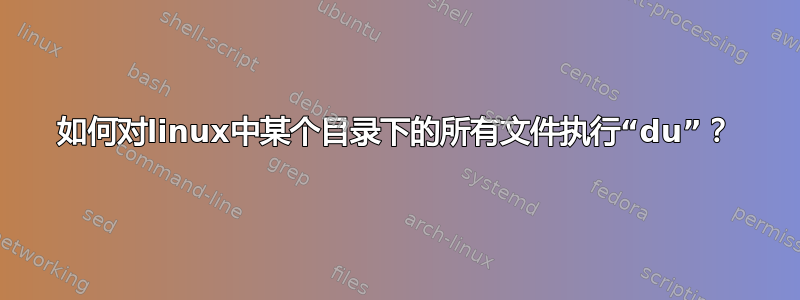 如何对linux中某个目录下的所有文件执行“du”？