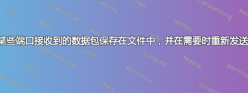 如何将网络接口或某些端口接收到的数据包保存在文件中，并在需要时重新发送接收到的数据包？