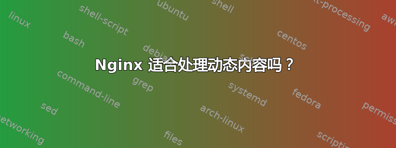 Nginx 适合处理动态内容吗？