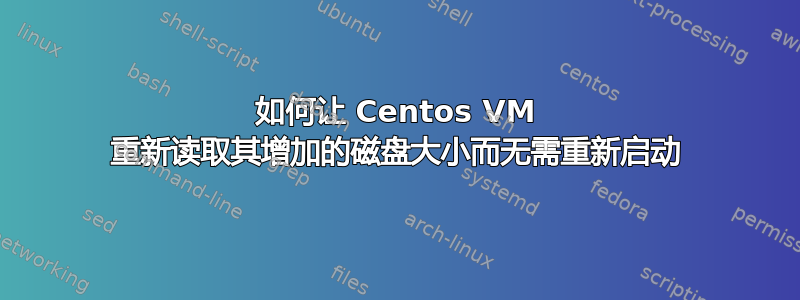 如何让 Centos VM 重新读取其增加的磁盘大小而无需重新启动