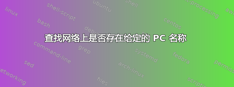 查找网络上是否存在给定的 PC 名称