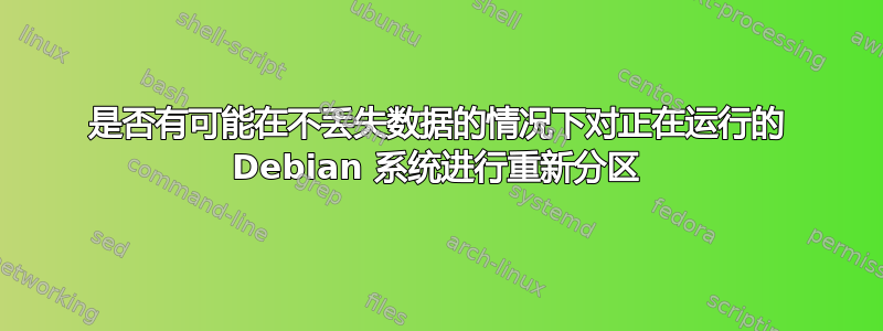 是否有可能在不丢失数据的情况下对正在运行的 Debian 系统进行重新分区