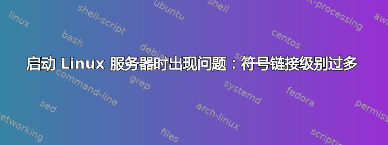 启动 Linux 服务器时出现问题：符号链接级别过多