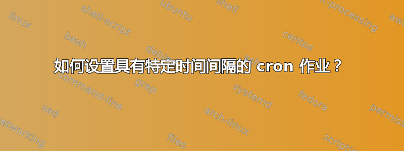 如何设置具有特定时间间隔的 cron 作业？