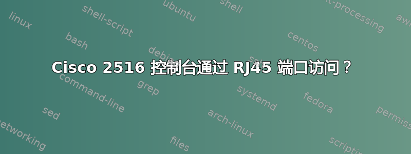 Cisco 2516 控制台通过 RJ45 端口访问？