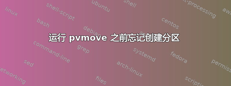 运行 pvmove 之前忘记创建分区