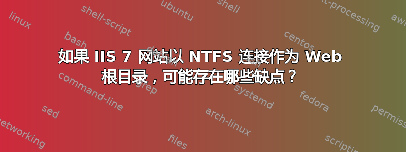 如果 IIS 7 网站以 NTFS 连接作为 Web 根目录，可能存在哪些缺点？