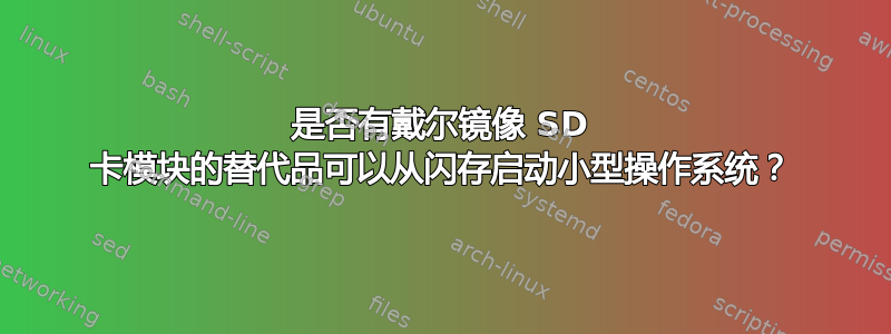 是否有戴尔镜像 SD 卡模块的替代品可以从闪存启动小型操作系统？