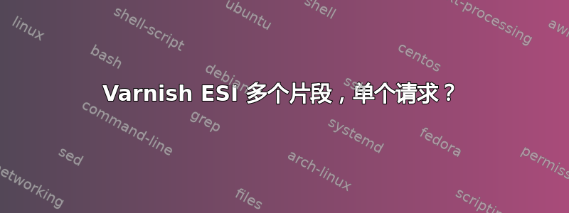 Varnish ESI 多个片段，单个请求？