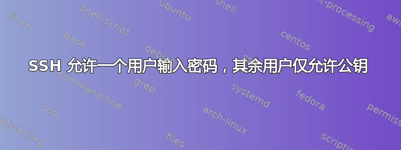 SSH 允许一个用户输入密码，其余用户仅允许公钥