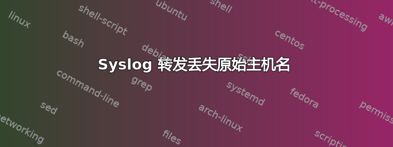 Syslog 转发丢失原始主机名