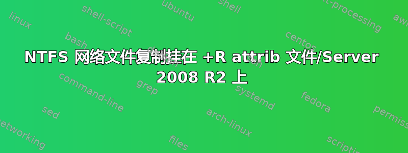 NTFS 网络文件复制挂在 +R attrib 文件/Server 2008 R2 上