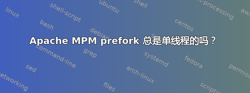 Apache MPM prefork 总是单线程的吗？