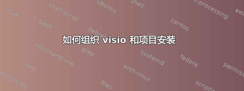 如何组织 visio 和项目安装 