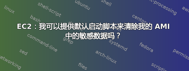 EC2：我可以提供默认启动脚本来清除我的 AMI 中的敏感数据吗？