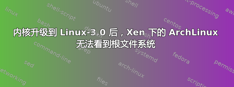 内核升级到 Linux-3.0 后，Xen 下的 ArchLinux 无法看到根文件系统