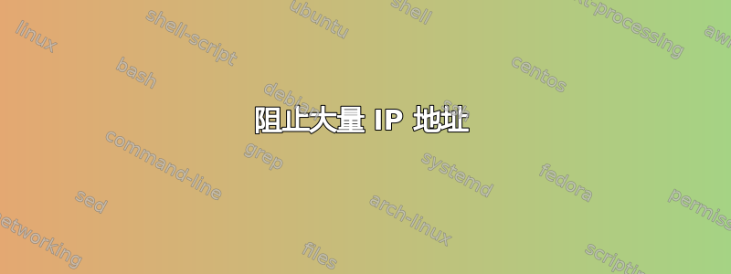 阻止大量 IP 地址