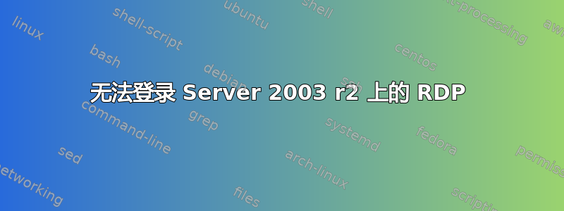 无法登录 Server 2003 r2 上的 RDP