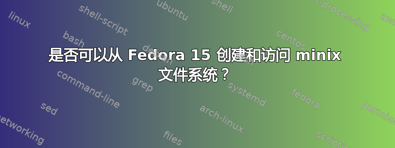 是否可以从 Fedora 15 创建和访问 minix 文件系统？