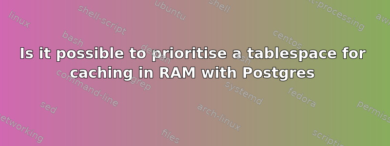 Is it possible to prioritise a tablespace for caching in RAM with Postgres