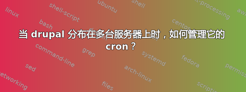 当 drupal 分布在多台服务器上时，如何管理它的 cron？