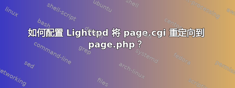 如何配置 Lighttpd 将 page.cgi 重定向到 page.php？