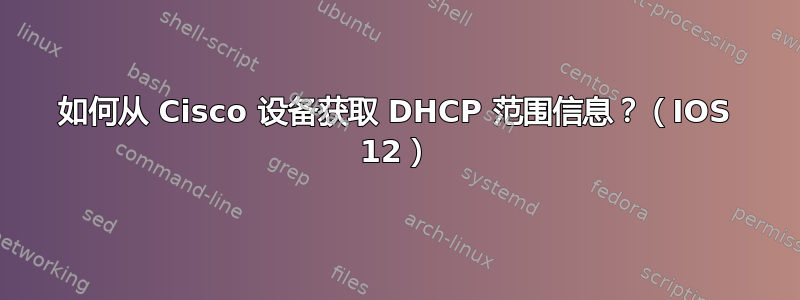 如何从 Cisco 设备获取 DHCP 范围信息？（IOS 12）