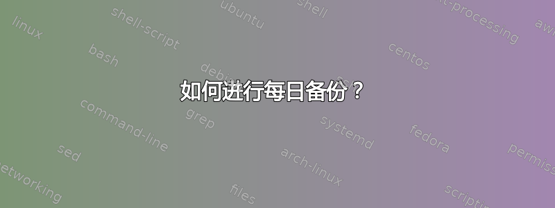 如何进行每日备份？