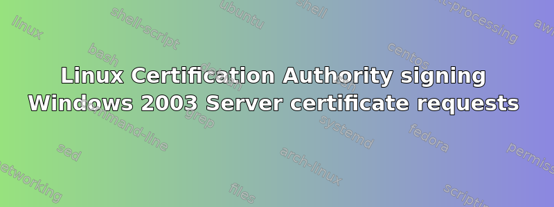 Linux Certification Authority signing Windows 2003 Server certificate requests