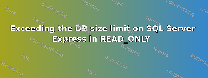 Exceeding the DB size limit on SQL Server Express in READ_ONLY 