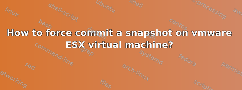 How to force commit a snapshot on vmware ESX virtual machine?