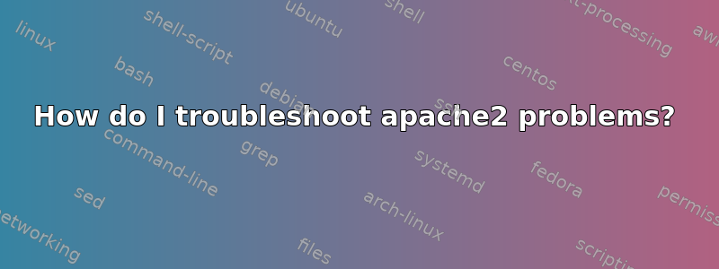 How do I troubleshoot apache2 problems?