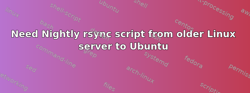 Need Nightly rsync script from older Linux server to Ubuntu