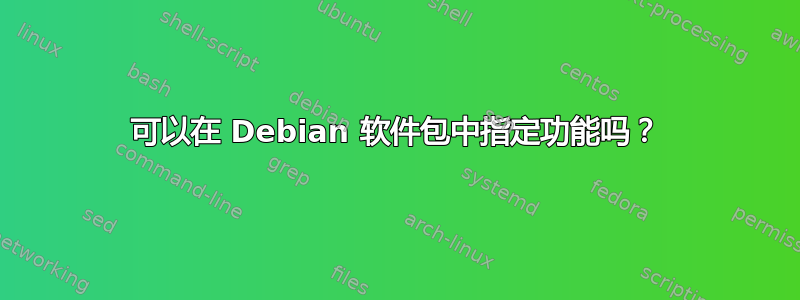 可以在 Debian 软件包中指定功能吗？