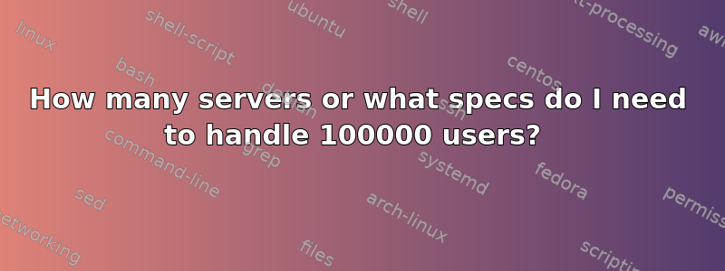 How many servers or what specs do I need to handle 100000 users? 