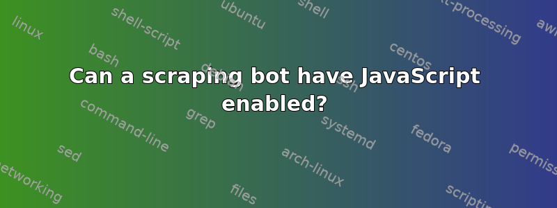 Can a scraping bot have JavaScript enabled?