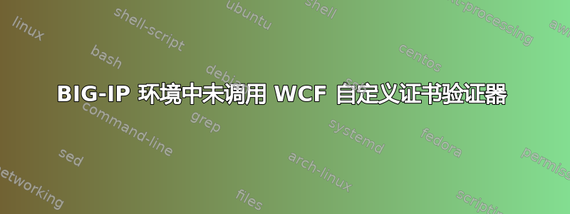 BIG-IP 环境中未调用 WCF 自定义证书验证器