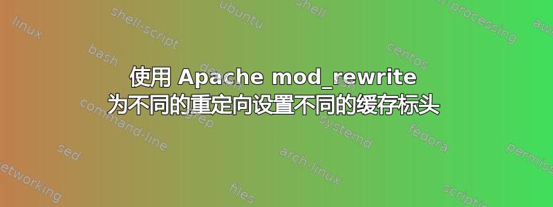 使用 Apache mod_rewrite 为不同的重定向设置不同的缓存标头