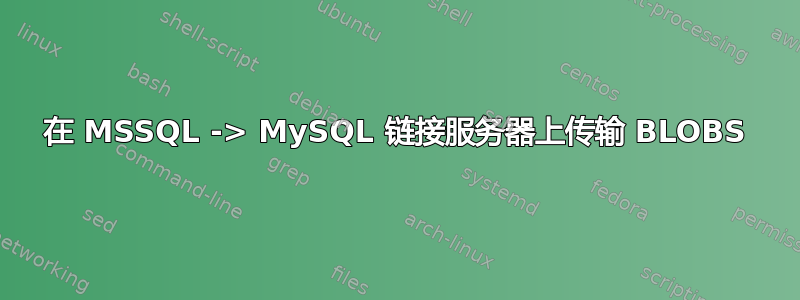 在 MSSQL -> MySQL 链接服务器上传输 BLOBS