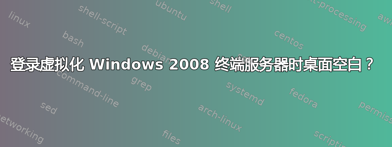 登录虚拟化 Windows 2008 终端服务器时桌面空白？