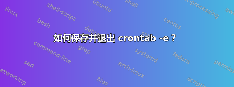 如何保存并退出 crontab -e？